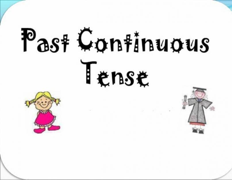 Past Continuous — Прошедшее продолженное время в английском языке. Past Continuous — прошедшее длительное время: все, что нужно знать